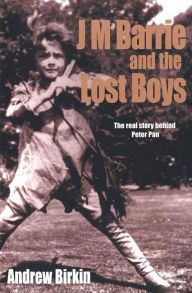 J M Barrie and the Lost Boys: The Real Story Behind Peter Pan Andrew Birkin Author