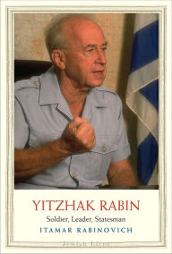 Yitzhak Rabin: Soldier, Leader, Statesman Itamar Rabinovich Author