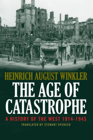 The Age of Catastrophe: A History of the West 1914-1945 Heinrich August Winkler Author
