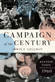 Campaign of the Century: Kennedy, Nixon, and the Election of 1960 Irwin F. Gellman Author