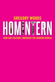 Homintern: How Gay Culture Liberated the Modern World Gregory Woods Author