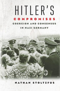 Hitler's Compromises: Coercion and Consensus in Nazi Germany Nathan Stoltzfus Author