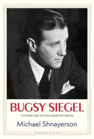Bugsy Siegel: The Dark Side of the American Dream Michael Shnayerson Author