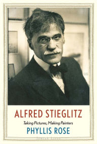 Alfred Stieglitz: Taking Pictures, Making Painters Phyllis Rose Author