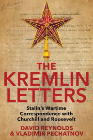 The Kremlin Letters: Stalin's Wartime Correspondence with Churchill and Roosevelt David Reynolds Editor