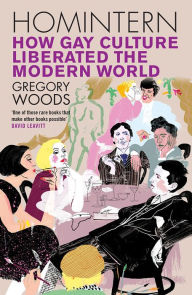 Homintern: How Gay Culture Liberated the Modern World - Gregory Woods