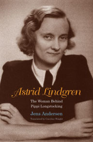 Astrid Lindgren: The Woman Behind Pippi Longstocking Jens Andersen Author