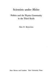 Scientists under Hitler: Politics and the Physics Community in the Third Reich Alan D. Beyerchen Author