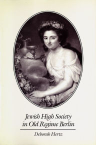 Jewish High Society in Old Regime Berlin Deborah Hertz Author