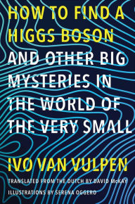 How to Find a Higgs Boson-and Other Big Mysteries in the World of the Very Small Ivo van Vulpen Author