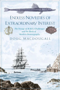 Endless Novelties of Extraordinary Interest: The Voyage of H.M.S. Challenger and the Birth of Modern Oceanography Doug Macdougall Author