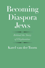 Becoming Diaspora Jews: Behind the Story of Elephantine Karel van der Toorn Author