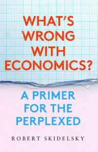 What's Wrong with Economics?: A Primer for the Perplexed Robert Skidelsky Author