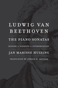 Ludwig van Beethoven: The Piano Sonatas; History, Notation, Interpretation Jan Marisse Huizing Author