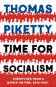 Time for Socialism: Dispatches from a World on Fire, 2016-2021 Thomas Piketty Author