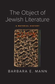 The Object of Jewish Literature: A Material History Barbara E. Mann Author