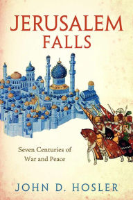 Jerusalem Falls: Seven Centuries of War and Peace John D. Hosler Author