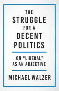 The Struggle for a Decent Politics: On Liberal as an Adjective Michael Walzer Author