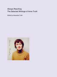 Always Reaching: The Selected Writings of Anne Truitt Anne Truitt Author