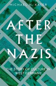 After the Nazis: The Story of Culture in West Germany Michael H. Kater Author