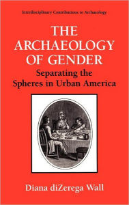 The Archaeology of Gender: Separating the Spheres in Urban America Diana diZerga Wall Author