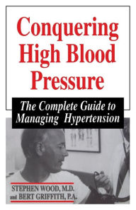 Conquering High Blood Pressure: The Complete Guide To Managing Hypertension Stephen Wood Author
