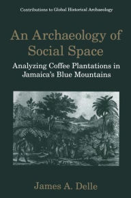An Archaeology of Social Space: Analyzing Coffee Plantations in Jamaica's Blue Mountains James A. Delle Author