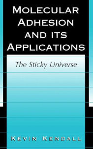 Molecular Adhesion and Its Applications: The Sticky Universe Kevin Kendall Author