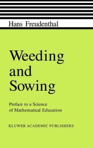 Weeding and Sowing: Preface to a Science of Mathematical Education Hans Freudenthal Author