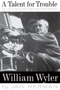 A Talent For Trouble: The Life Of Hollywood's Most Acclaimed Director, William Wyler Jan Herman Author