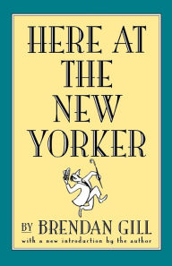 Here At The New Yorker Brendan Gill Author