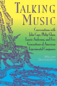Talking Music: Conversations With John Cage, Philip Glass, Laurie Anderson, And 5 Generations Of American Experimental Composers William Duckworth Aut
