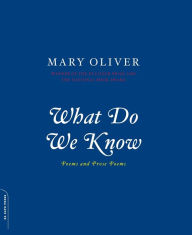 What Do We Know: Poems and Prose Poems Mary Oliver Author