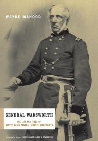 General Wadsworth: The Life And Wars Of Brevet General James S. Wadsworth - Wayne Mahood