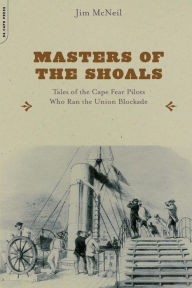 Masters of the Shoals: Tales of the Cape Fear Pilots who Ran the Union Blockade Jim McNeil Author