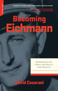 Becoming Eichmann: Rethinking the Life, Crimes, and Trial of a Desk Murderer David Cesarani Author