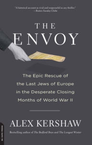 The Envoy: The Epic Rescue of the Last Jews of Europe in the Desperate Closing Months of World War II Alex Kershaw Author