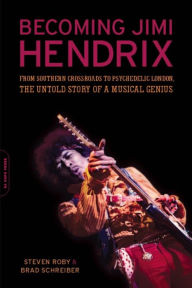 Becoming Jimi Hendrix: From Southern Crossroads to Psychedelic London, the Untold Story of a Musical Genius Steven Roby Author