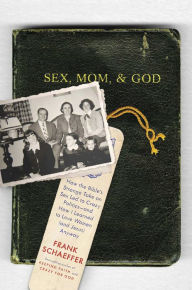 Sex, Mom, and God: How the Bible's Strange Take on Sex Led to Crazy Politics--and How I Learned to Love Women (and Jesus) Anyway - Frank Schaeffer