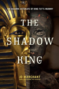 The Shadow King: The Bizarre Afterlife of King Tut's Mummy Jo Marchant Author