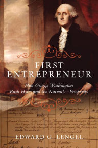 First Entrepreneur: How George Washington Built His--and the Nation's--Prosperity Edward G. Lengel Author