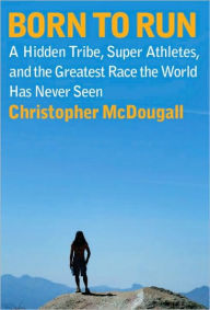 Born to Run: A Hidden Tribe, Superathletes, and the Greatest Race the World Has Never Seen Christopher McDougall Author