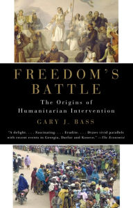 Freedom's Battle: The Origins of Humanitarian Intervention Gary J. Bass Author