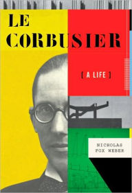 Le Corbusier: A Life Nicholas Fox Weber Author
