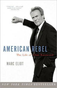 American Rebel: The Life of Clint Eastwood Marc Eliot Author