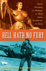 Hell Hath No Fury: True Stories of Women at War from Antiquity to Iraq Rosalind Miles Author