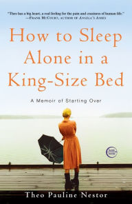How to Sleep Alone in a King-Size Bed: A Memoir of Starting Over Theo Pauline Nestor Author
