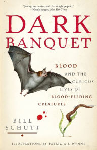 Dark Banquet: Blood and the Curious Lives of Blood-Feeding Creatures Bill Schutt Author