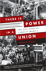 There Is Power in a Union: The Epic Story of Labor in America Philip Dray Author