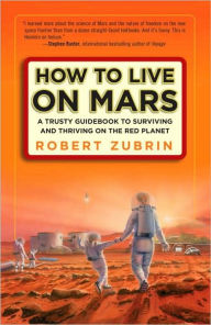 How to Live on Mars: A Trusty Guidebook to Surviving and Thriving on the Red Planet Robert Zubrin Author